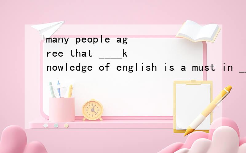 many people agree that ____knowledge of english is a must in ____international trade today.(A)A.a;/ B.the;an C.the;the D./;theI feel it is your husband who___________for the spoiled child.(A)why not A.is to blame B.is going to blame C.is to be blamed