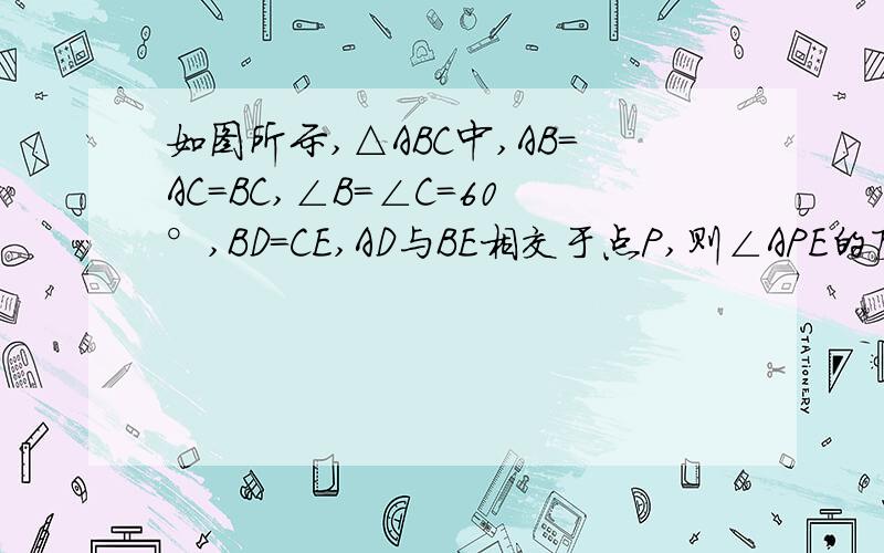 如图所示,△ABC中,AB=AC=BC,∠B=∠C=60°,BD=CE,AD与BE相交于点P,则∠APE的度数是多少