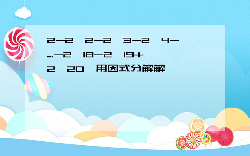 2-2^2-2^3-2^4-...-2^18-2^19+2^20,用因式分解解