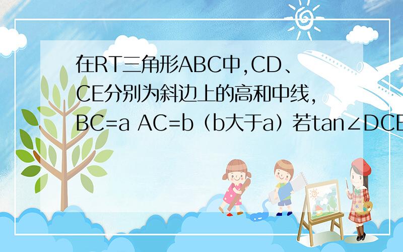 在RT三角形ABC中,CD、CE分别为斜边上的高和中线,BC=a AC=b（b大于a）若tan∠DCE=1／2 求a比b