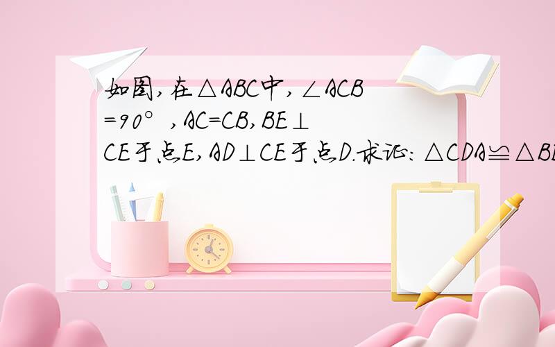 如图,在△ABC中,∠ACB=90°,AC=CB,BE⊥CE于点E,AD⊥CE于点D.求证:△CDA≌△BEC