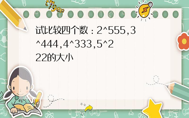 试比较四个数：2^555,3^444,4^333,5^222的大小