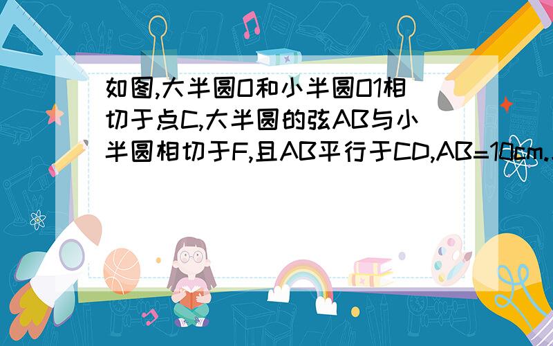 如图,大半圆O和小半圆O1相切于点C,大半圆的弦AB与小半圆相切于F,且AB平行于CD,AB=10cm.求阴影部分的面积S阴图的网址就是那个第16题