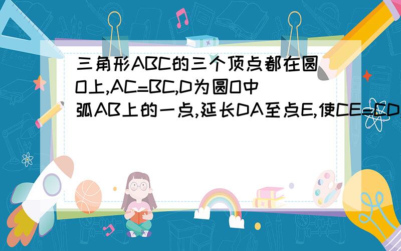 三角形ABC的三个顶点都在圆O上,AC=BC,D为圆O中弧AB上的一点,延长DA至点E,使CE=CD,求(1)试说明AE=BD(2)求(1)试说明AE=BD(2)若AC垂直于BC，试说明AD+BD=根号2CD