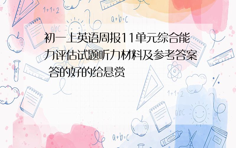 初一上英语周报11单元综合能力评估试题听力材料及参考答案 答的好的给悬赏