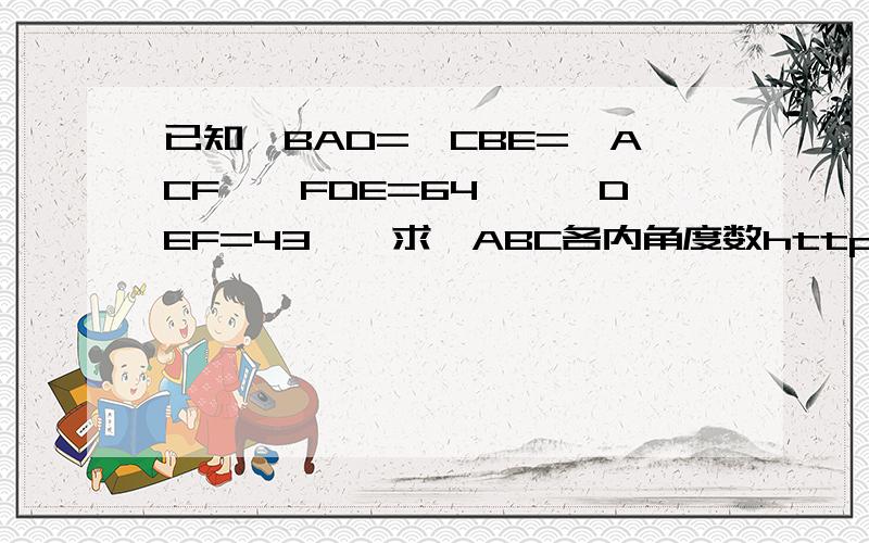 已知∠BAD=∠CBE=∠ACF,∠FDE=64°,∠DEF=43°,求△ABC各内角度数http://hi.baidu.com/%BD%F0%D0%C7%B4%F3%D0%A3/album/item/e38107d14749fe8138012f7c.html#