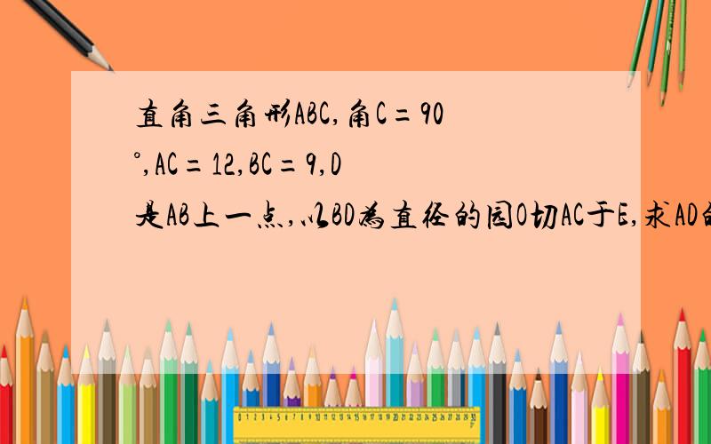 直角三角形ABC,角C=90°,AC=12,BC=9,D是AB上一点,以BD为直径的园O切AC于E,求AD的长