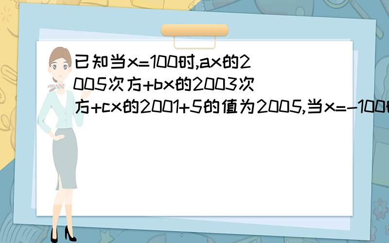 已知当x=100时,ax的2005次方+bx的2003次方+cx的2001+5的值为2005,当x=-100时,ax的2003+bx2003+cx2001+5的值是多少?