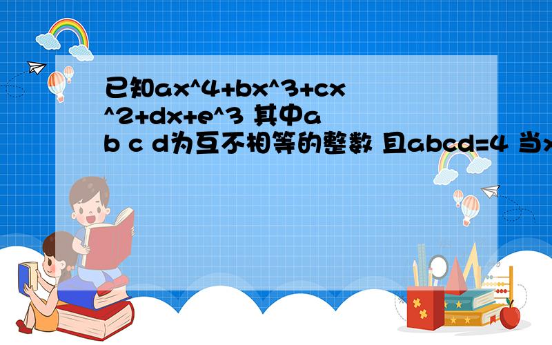 已知ax^4+bx^3+cx^2+dx+e^3 其中a b c d为互不相等的整数 且abcd=4 当x=1时,这个多项式的值为27求a+b+c+d的值求e的值当X等于-1时 这个多项式的所有可能的值