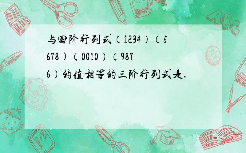 与四阶行列式（1234）（5678)（0010）（9876）的值相等的三阶行列式是,