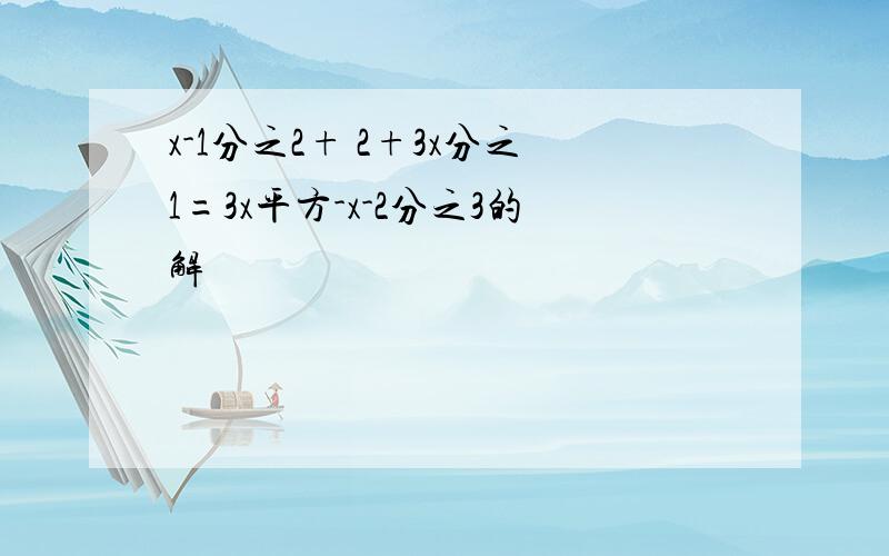 x-1分之2+ 2+3x分之1=3x平方-x-2分之3的解