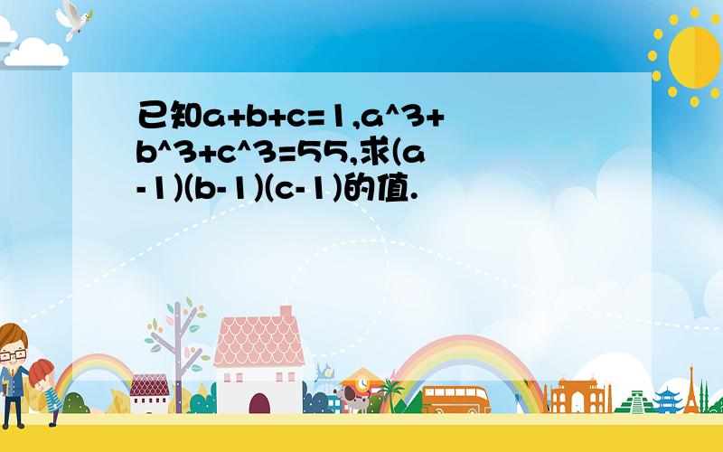 已知a+b+c=1,a^3+b^3+c^3=55,求(a-1)(b-1)(c-1)的值.