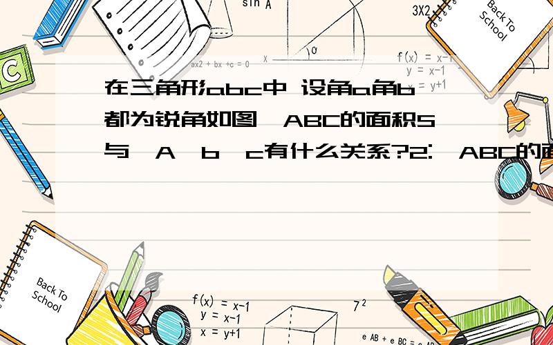 在三角形abc中 设角a角b都为锐角如图△ABC的面积S与∠A,b,c有什么关系?2:△ABC的面积S与∠B,a,c有什么在三角形abc中 设角a角b都为锐角如图△ABC的面积S与∠A,b,c有什么关系?2：△ABC的面积S与∠B,a,