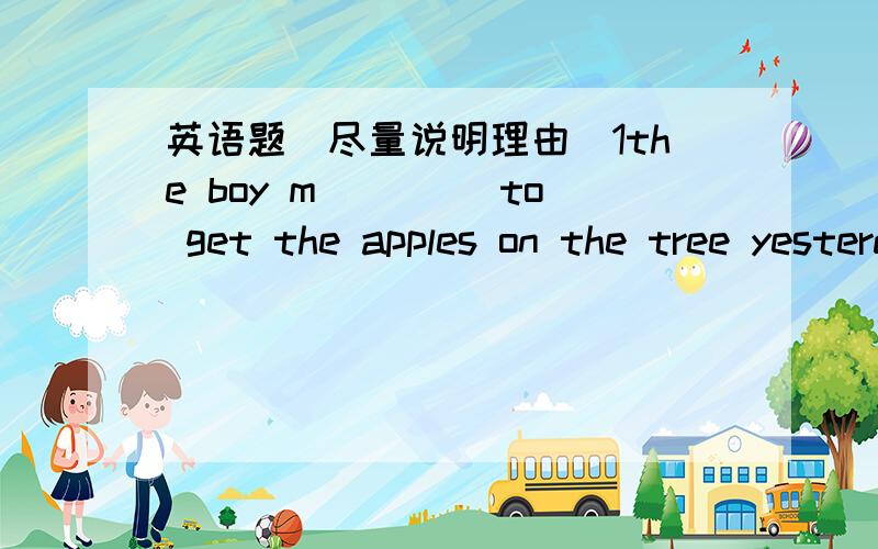 英语题（尽量说明理由）1the boy m____ to get the apples on the tree yesterday.2jack enjoys __(exercise) on the playground every moring.