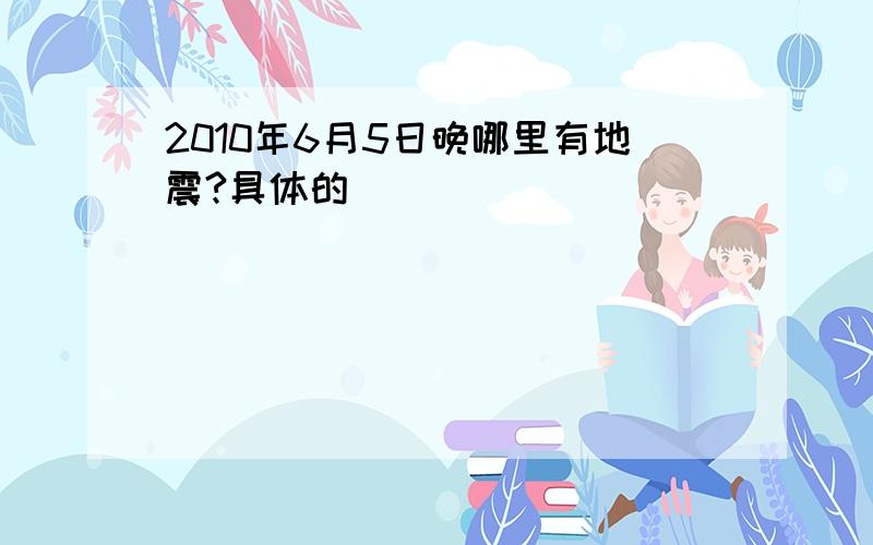 2010年6月5日晚哪里有地震?具体的