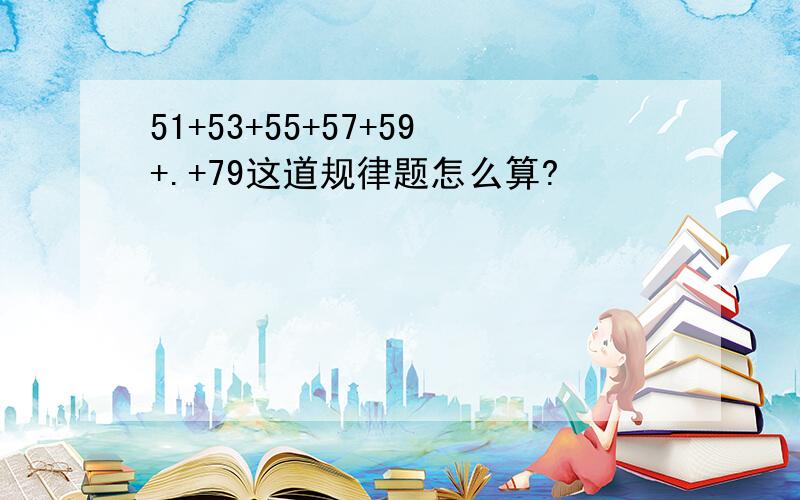 51+53+55+57+59+.+79这道规律题怎么算?