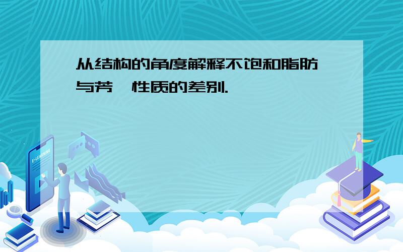 从结构的角度解释不饱和脂肪烃与芳烃性质的差别.