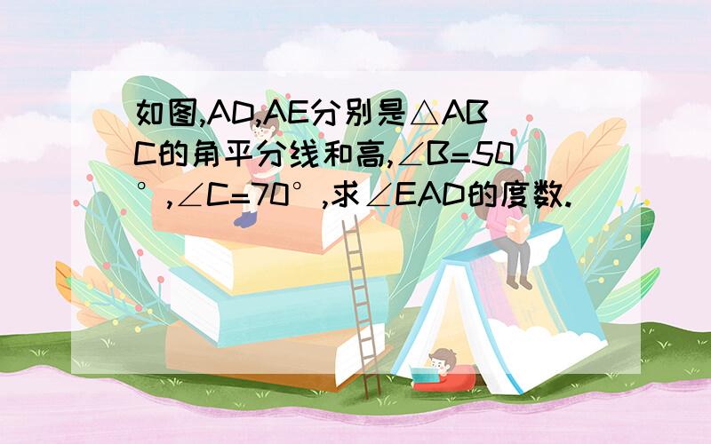 如图,AD,AE分别是△ABC的角平分线和高,∠B=50°,∠C=70°,求∠EAD的度数.