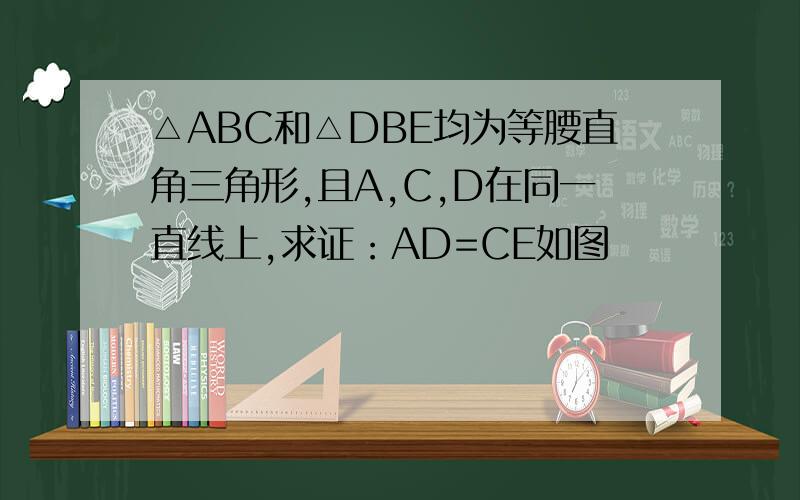 △ABC和△DBE均为等腰直角三角形,且A,C,D在同一直线上,求证：AD=CE如图