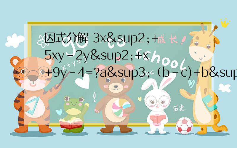 因式分解 3x²+5xy-2y²+x+9y-4=?a³（b-c)+b³(c-a)+c³（a-b)=?a³+b³+