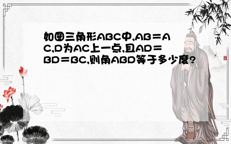 如图三角形ABC中,AB＝AC,D为AC上一点,且AD＝BD＝BC,则角ABD等于多少度?