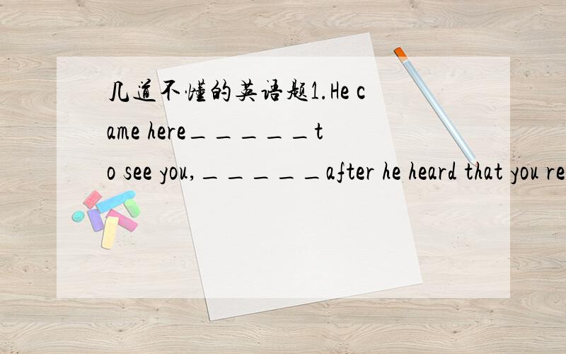 几道不懂的英语题1.He came here_____to see you,_____after he heard that you retumed from abroad.A.speially especially.B.specilly,mainlyc.especially speciallyD.specially,generally这道题目的中文意思是什么?为什么选A呢?2.I do ___p