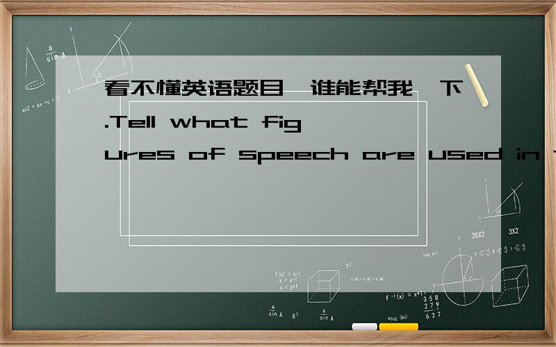 看不懂英语题目,谁能帮我一下.Tell what figures of speech are used in the following sentences.例子：We can hear the birds singing the forest.Revise the following sentences ,paying attention to unity and coherence例子：Although only a