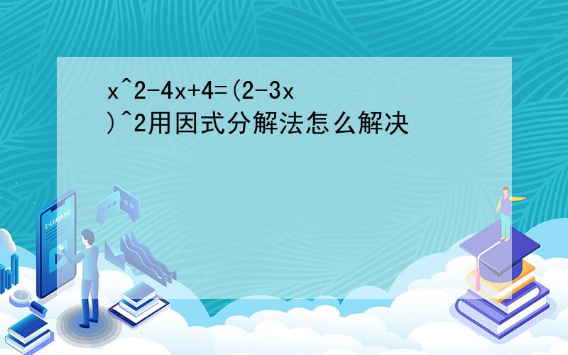 x^2-4x+4=(2-3x)^2用因式分解法怎么解决