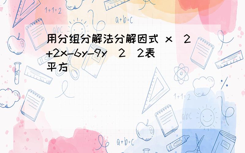 用分组分解法分解因式 x^2+2x-6y-9y^2^2表平方