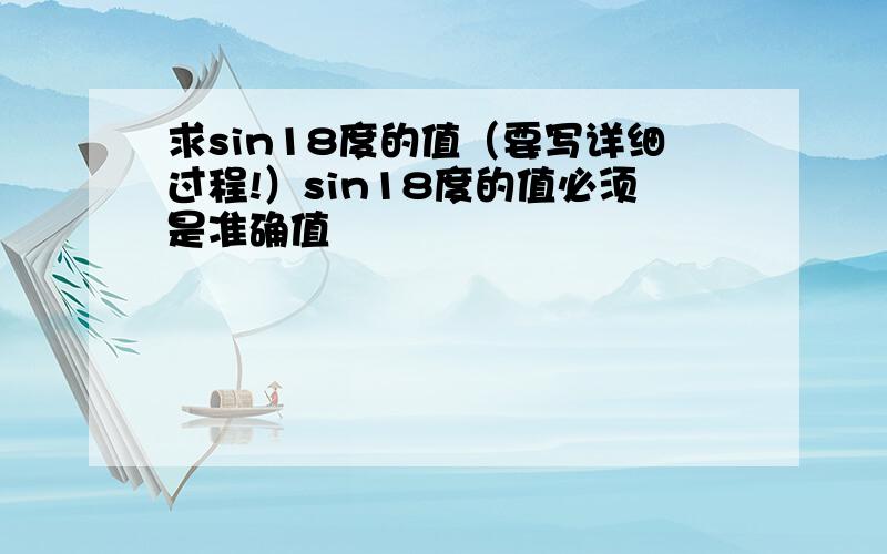 求sin18度的值（要写详细过程!）sin18度的值必须是准确值