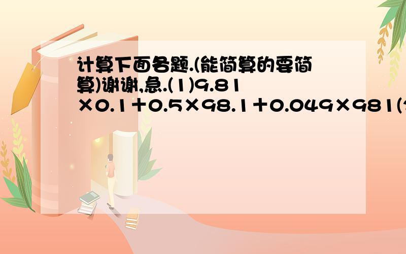 计算下面各题.(能简算的要简算)谢谢,急.(1)9.81×0.1＋0.5×98.1＋0.049×981(2)1×2分之1＋2×3分之1＋3×4分之1＋4×5分之1＋……＋199×200分之1