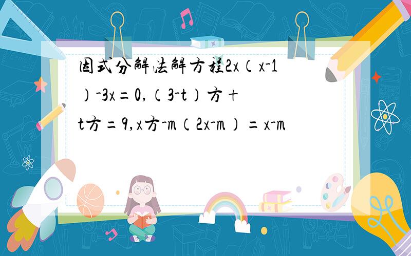 因式分解法解方程2x（x-1）-3x=0,（3-t）方+t方=9,x方-m（2x-m）=x-m