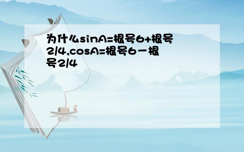 为什么sinA=根号6+根号2/4,cosA=根号6－根号2/4