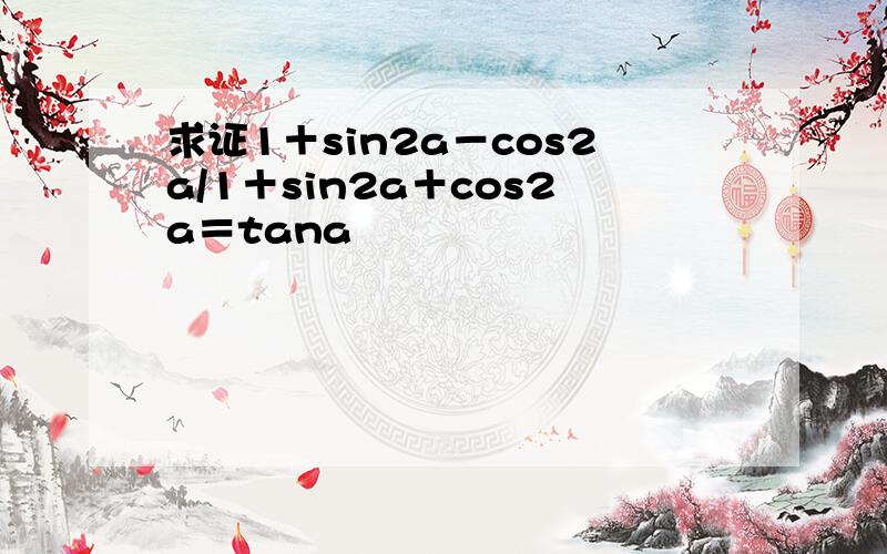 求证1＋sin2a－cos2a/1＋sin2a＋cos2a＝tana