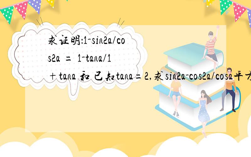 求证明：1-sin2a/cos2a = 1-tana/1+tana 和 已知tana=2,求sin2a-cos2a/cosa平方.