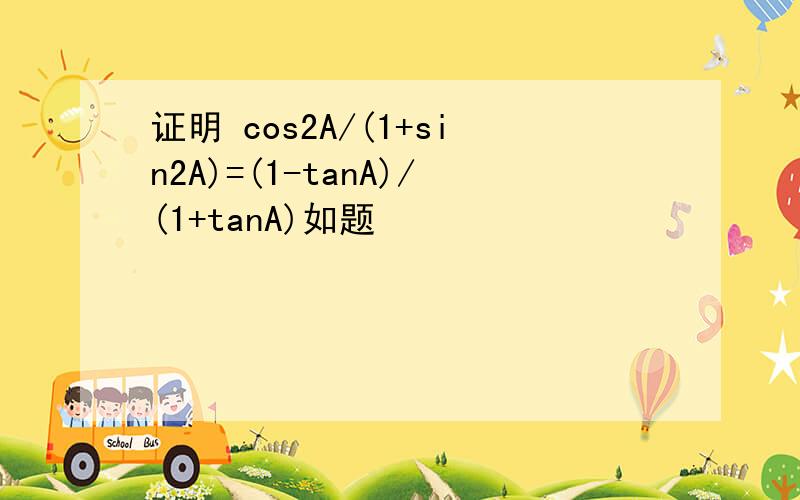 证明 cos2A/(1+sin2A)=(1-tanA)/(1+tanA)如题