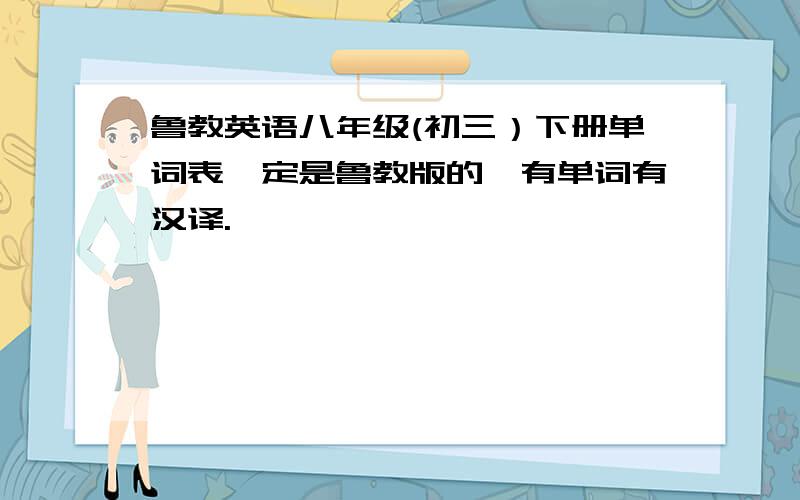 鲁教英语八年级(初三）下册单词表一定是鲁教版的,有单词有汉译.