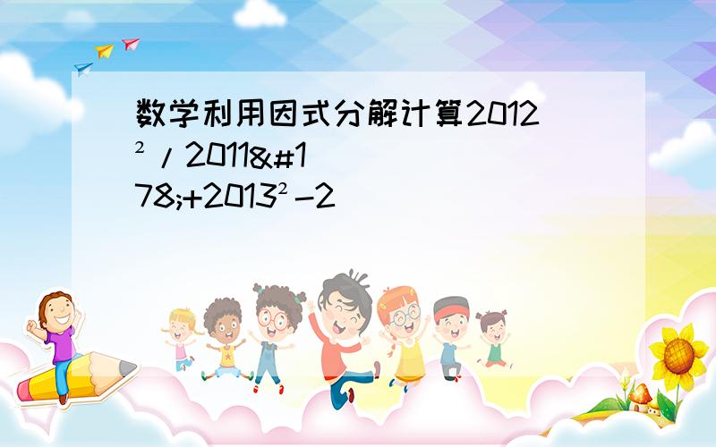 数学利用因式分解计算2012²/2011²+2013²-2