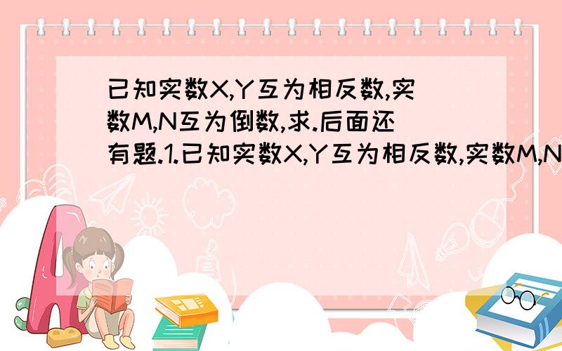 已知实数X,Y互为相反数,实数M,N互为倒数,求.后面还有题.1.已知实数X,Y互为相反数,实数M,N互为倒数,求根号x+y-2三次根号mn.2.已知x是实数,且3x的平方-1/3=0,求x的值3.先通过计算根号11-2,根号1111-22,