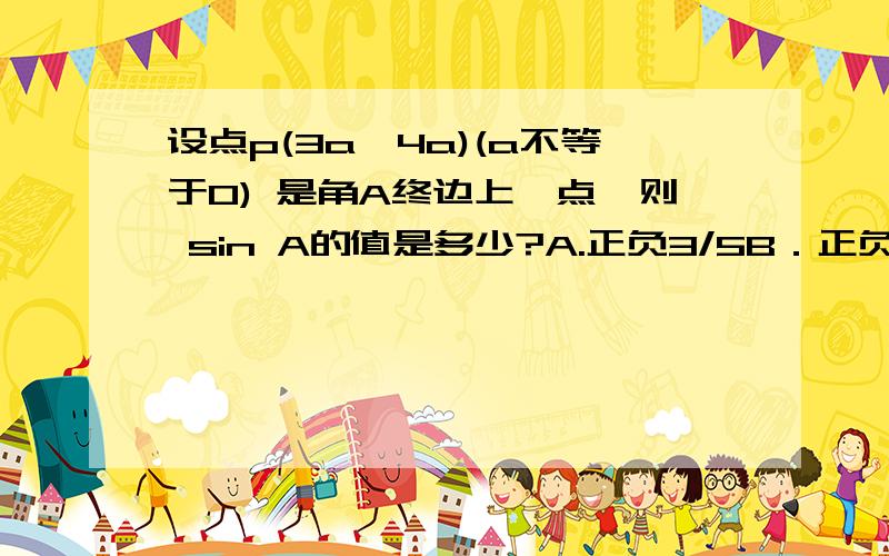 设点p(3a,4a)(a不等于0) 是角A终边上一点,则 sin A的值是多少?A.正负3/5B．正负4／5c.负4/5d.3/5