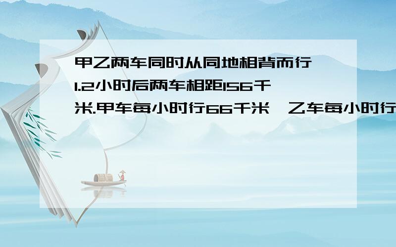 甲乙两车同时从同地相背而行,1.2小时后两车相距156千米.甲车每小时行66千米,乙车每小时行75千米,若辆车继续行驶,0.5小时后相距多少千米?