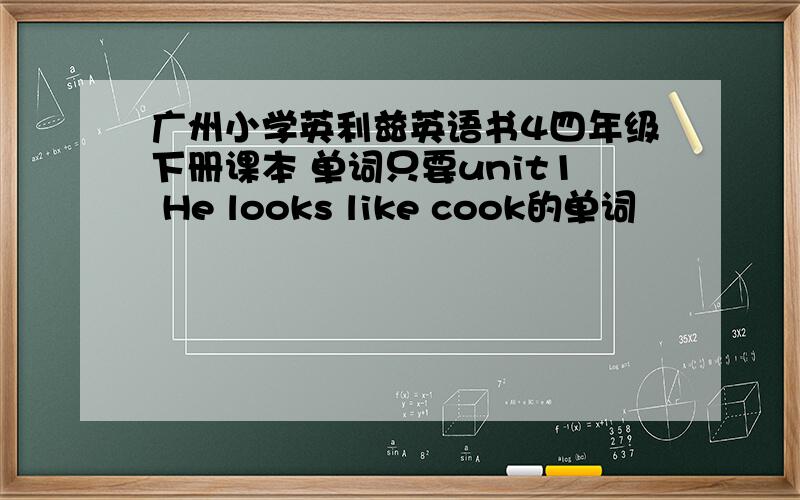 广州小学英利兹英语书4四年级下册课本 单词只要unit1 He looks like cook的单词