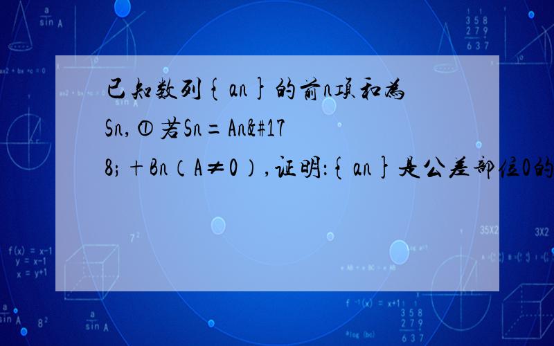 已知数列{an}的前n项和为Sn,①若Sn=An²+Bn（A≠0）,证明：{an}是公差部位0的等差数列②若Sn=An²+Bn+C（AC≠0）,请计算说明{an}是否仍为等差数列