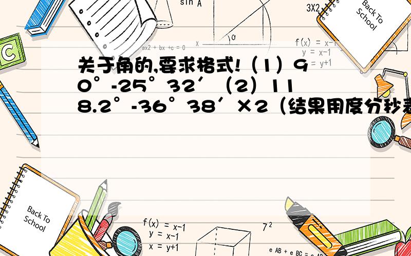 关于角的,要求格式!（1）90°-25°32′（2）118.2°-36°38′×2（结果用度分秒表示）