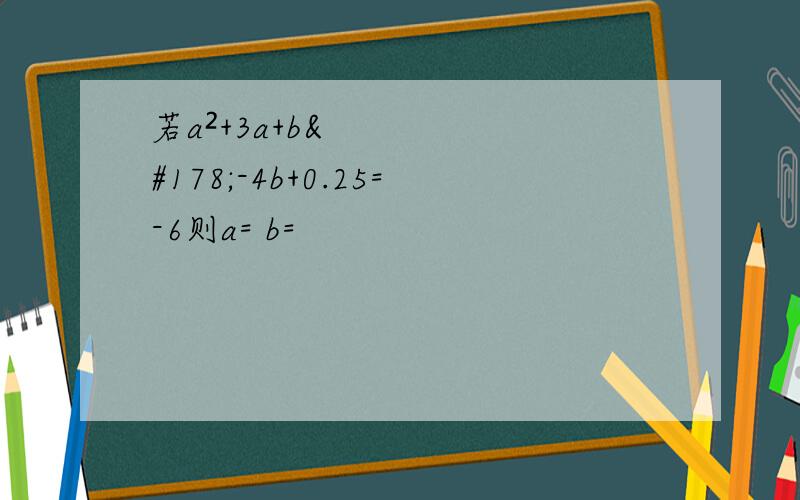 若a²+3a+b²-4b+0.25=-6则a= b=