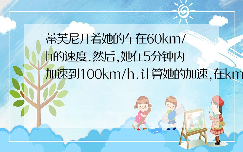 蒂芙尼开着她的车在60km/h的速度.然后,她在5分钟内加速到100km/h.计算她的加速,在km/h每分钟.