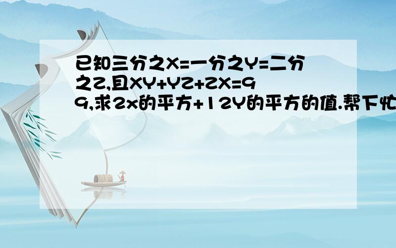 已知三分之X=一分之Y=二分之Z,且XY+YZ+ZX=99,求2x的平方+12Y的平方的值.帮下忙!