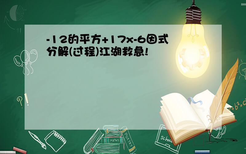 -12的平方+17x-6因式分解(过程)江湖救急!