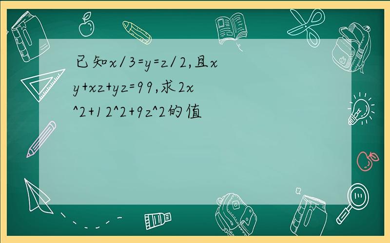 已知x/3=y=z/2,且xy+xz+yz=99,求2x^2+12^2+9z^2的值