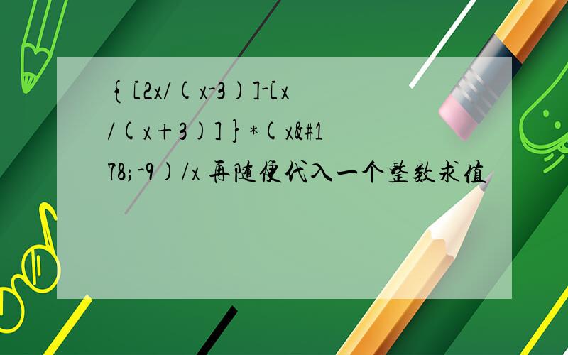 {[2x/(x-3)]-[x/(x+3)]}*(x²-9)/x 再随便代入一个整数求值